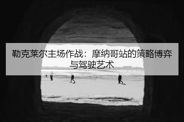 lei-ke-lai-er-zhu-chang-zuo-zhan-mo-na-ge-zhan-de-ce-lve-bo-yi-yu-jia-shi-yi-shu-3-486.jpg