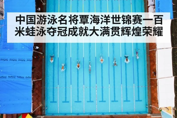 中国游泳名将覃海洋世锦赛一百米蛙泳夺冠成就大满贯辉煌荣耀